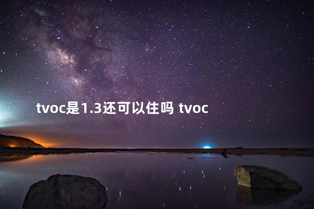 tvoc是1.3还可以住吗 tvoc超标怎么办小孩子能住吗